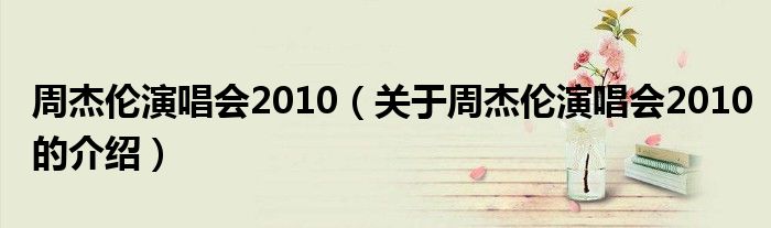 周杰伦演唱会2010（关于周杰伦演唱会2010的介绍）