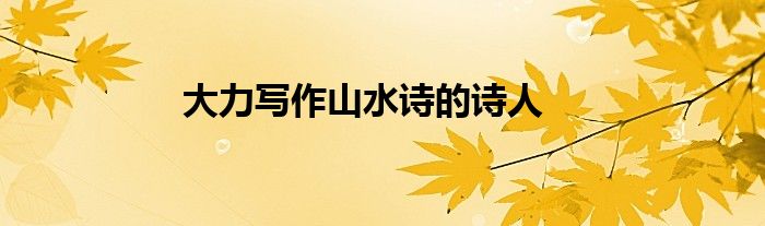 大力写作山水诗的诗人