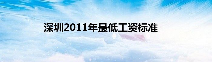 深圳2011年最低工资标准