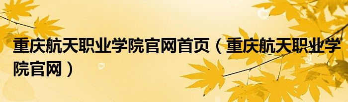重庆航天职业学院官网首页（重庆航天职业学院官网）