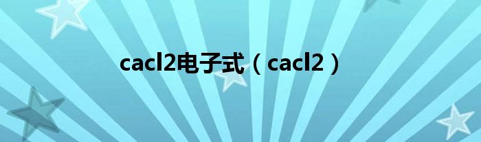 cacl2电子式（cacl2）