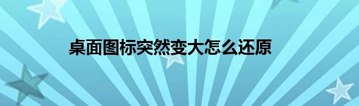 桌面图标突然变大怎么还原