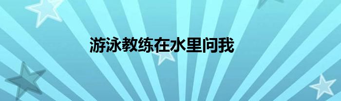 游泳教练在水里问我