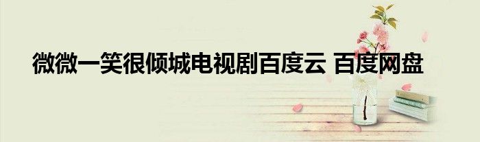 微微一笑很倾城电视剧百度云 百度网盘