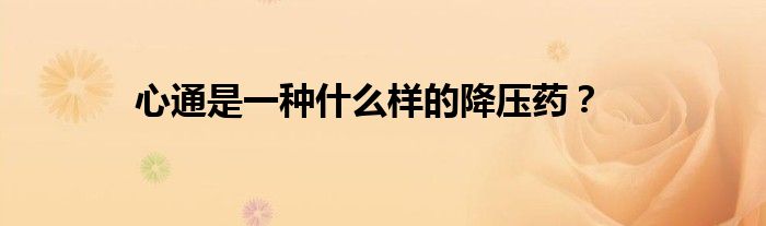 心通是一种什么样的降压药？