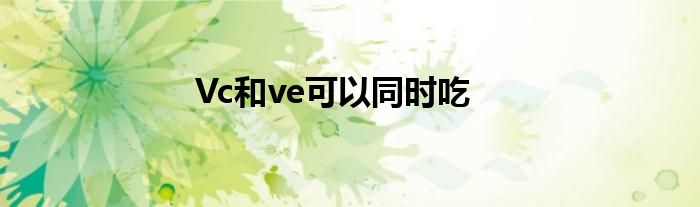 Vc和ve可以同时吃