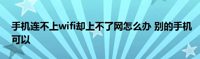 手机连不上wifi却上不了网怎么办 别的手机可以