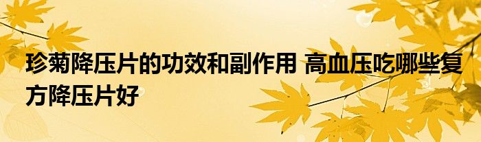 珍菊降压片的功效和副作用 高血压吃哪些复方降压片好