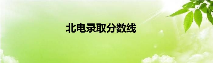 北电录取分数线