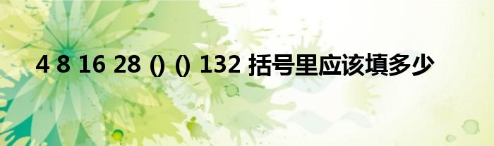 4 8 16 28 () () 132 括号里应该填多少