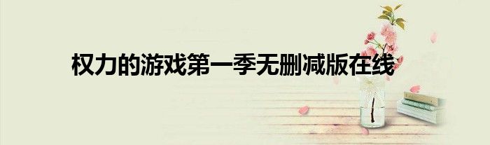 权力的游戏第一季无删减版在线