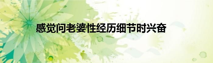 感觉问老婆性经历细节时兴奋