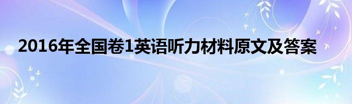 2016年全国卷1英语听力材料原文及答案