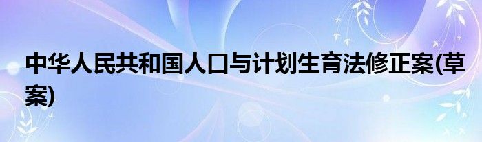 中华人民共和国人口与计划生育法修正案(草案)