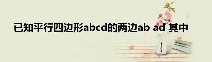 已知平行四边形abcd的两边ab ad 其中
