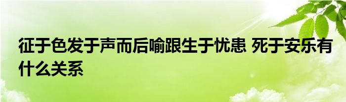 征于色发于声而后喻跟生于忧患 死于安乐有什么关系