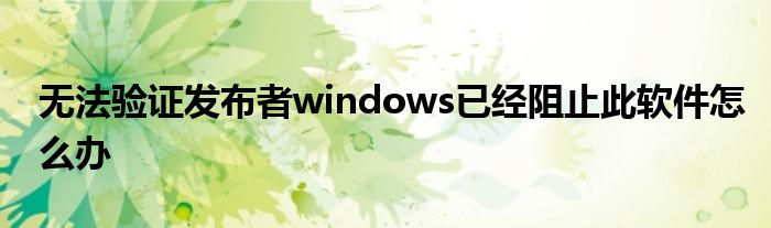 无法验证发布者windows已经阻止此软件怎么办