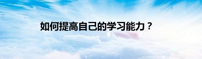 如何提高自己的学习能力？
