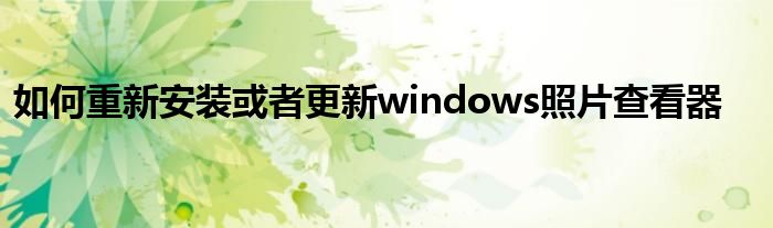 如何重新安装或者更新windows照片查看器