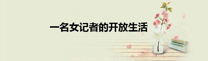一名女记者的开放生活