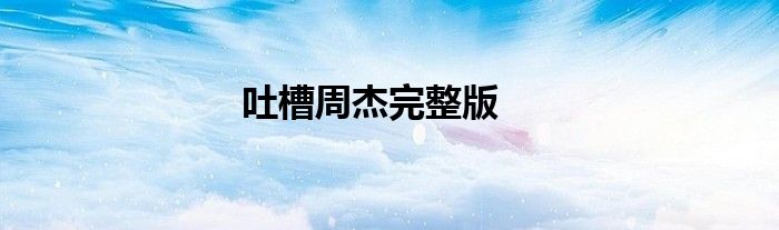 吐槽周杰完整版