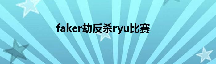 faker劫反杀ryu比赛