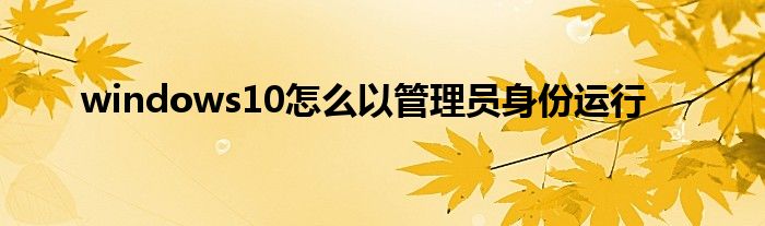 windows10怎么以管理员身份运行