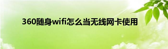360随身wifi怎么当无线网卡使用