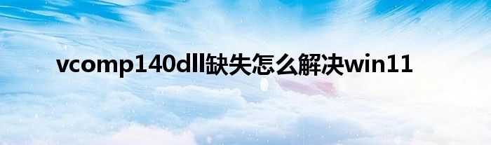 vcomp140dll缺失怎么解决win11