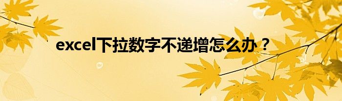 excel下拉数字不递增怎么办？