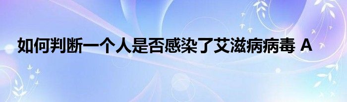 如何判断一个人是否感染了艾滋病病毒 A