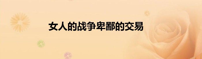 女人的战争卑鄙的交易