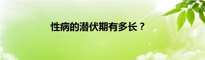 性病的潜伏期有多长？