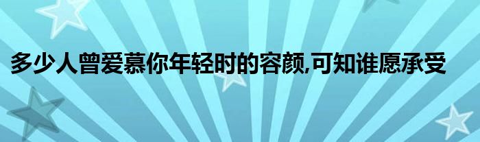多少人曾爱慕你年轻时的容颜,可知谁愿承受