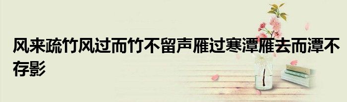 风来疏竹风过而竹不留声雁过寒潭雁去而潭不存影