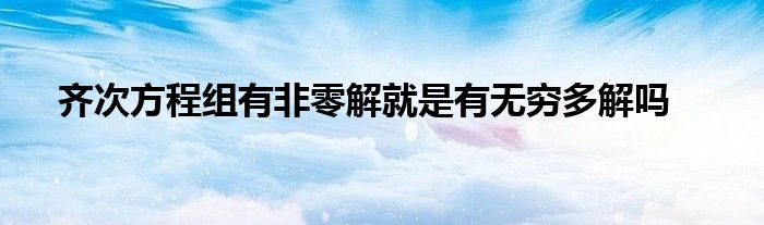 齐次方程组有非零解就是有无穷多解吗