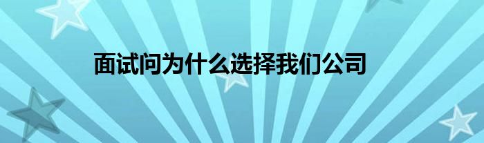 面试问为什么选择我们公司