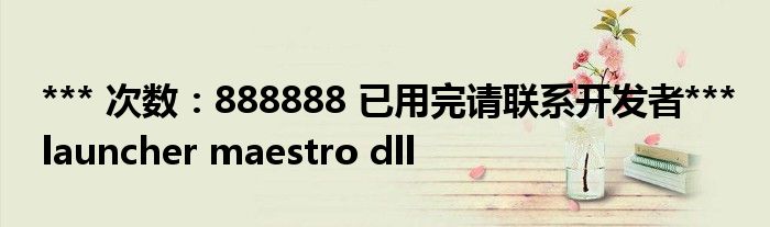 *** 次数：888888 已用完请联系开发者***
launcher maestro dll
