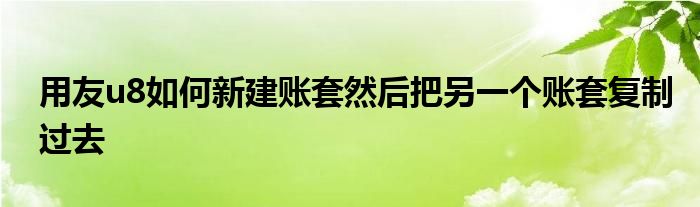 用友u8如何新建账套然后把另一个账套复制过去