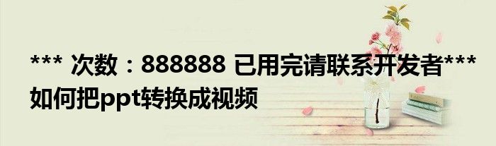 *** 次数：888888 已用完请联系开发者***
如何把ppt转换成视频