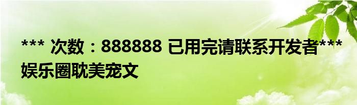 *** 次数：888888 已用完请联系开发者***
娱乐圈耽美宠文