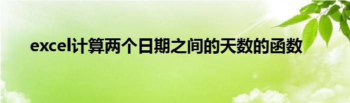 excel计算两个日期之间的天数的函数