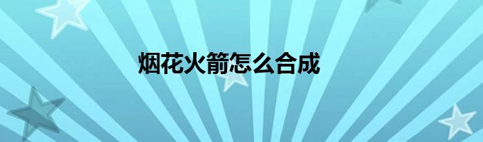烟花火箭怎么合成