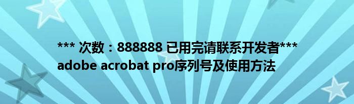 *** 次数：888888 已用完请联系开发者***
adobe acrobat pro序列号及使用方法