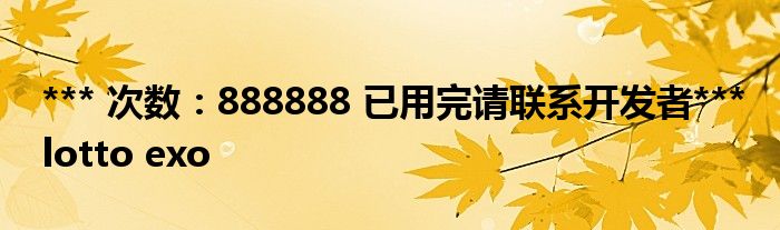 *** 次数：888888 已用完请联系开发者***
lotto exo