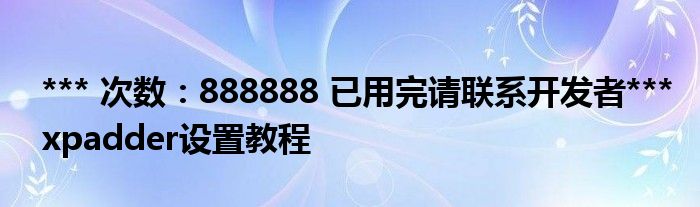 *** 次数：888888 已用完请联系开发者***
xpadder设置教程
