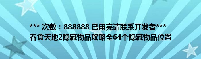 *** 次数：888888 已用完请联系开发者***
吞食天地2隐藏物品攻略全64个隐藏物品位置
