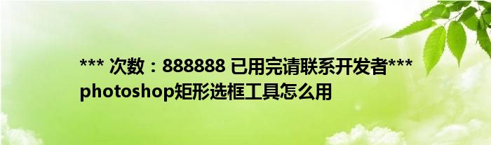 *** 次数：888888 已用完请联系开发者***
photoshop矩形选框工具怎么用