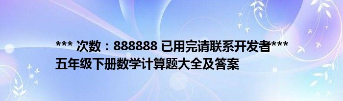 *** 次数：888888 已用完请联系开发者***
五年级下册数学计算题大全及答案