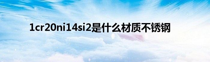 1cr20ni14si2是什么材质不锈钢